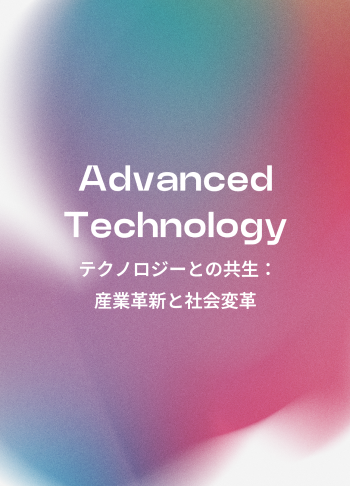 Advanced Technology テクノロジーとの共生： 産業革新と社会変革