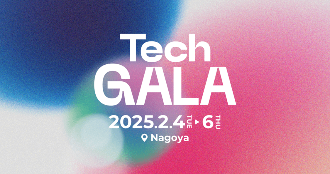 Tech GALA 2025.2.4(TUE)▶6(THU) Nagoya